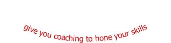 give you coaching to hone your skills