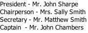 President - Mr. John Sharpe Chairperson - Mrs. Sally Smith Secretary - Mr. Matthew Smith Captain  - Mr. John Chambers