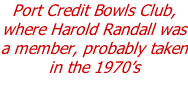 Port Credit Bowls Club, where Harold Randall was a member, probably taken in the 1970’s