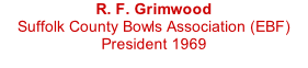 R. F. Grimwood Suffolk County Bowls Association (EBF) President 1969